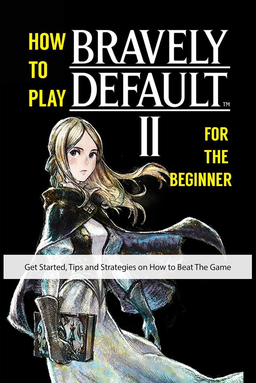 How to Play the Bravely Default Series: A Comprehensive Guide for Beginners and Veterans Alike